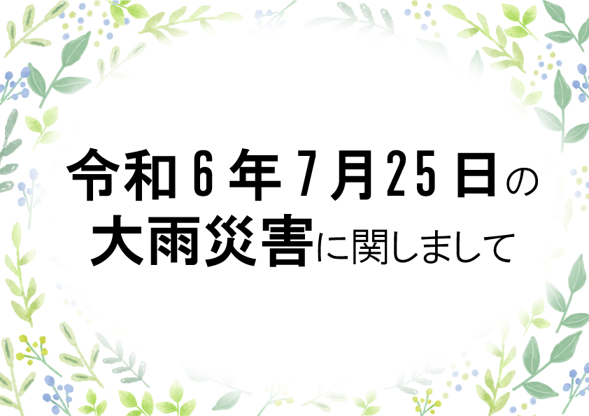 令和6年7月25日からの大雨により被災された皆さまには謹んでお見舞い申し上げます。